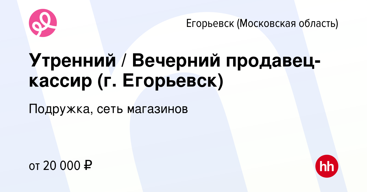 Вакансия Утренний / Вечерний продавец-кассир (г. Егорьевск) в Егорьевске,  работа в компании Подружка, сеть магазинов (вакансия в архиве c 24 сентября  2023)