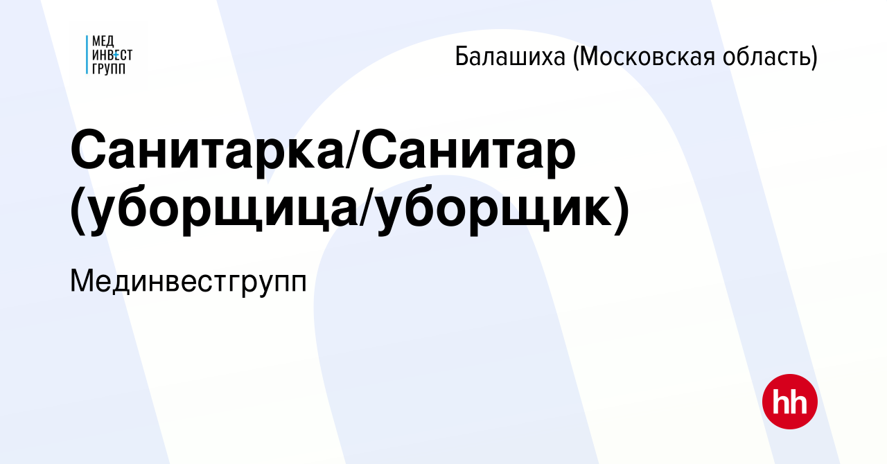 Вакансия Санитарка/Санитар (уборщица/уборщик) в Балашихе, работа в компании  Мединвестгрупп (вакансия в архиве c 7 февраля 2024)