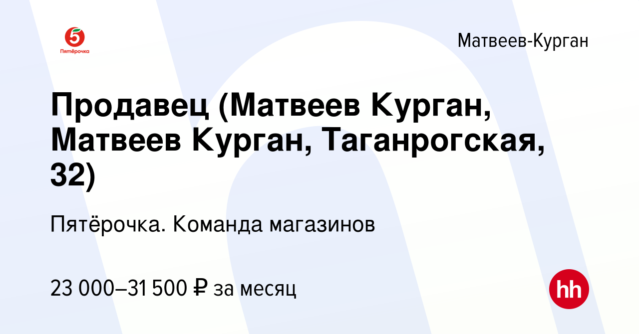 Вакансия Продавец (Матвеев Курган, Матвеев Курган, Таганрогская, 32) в  Матвеевом-Кургане, работа в компании Пятёрочка. Команда магазинов (вакансия  в архиве c 25 ноября 2023)