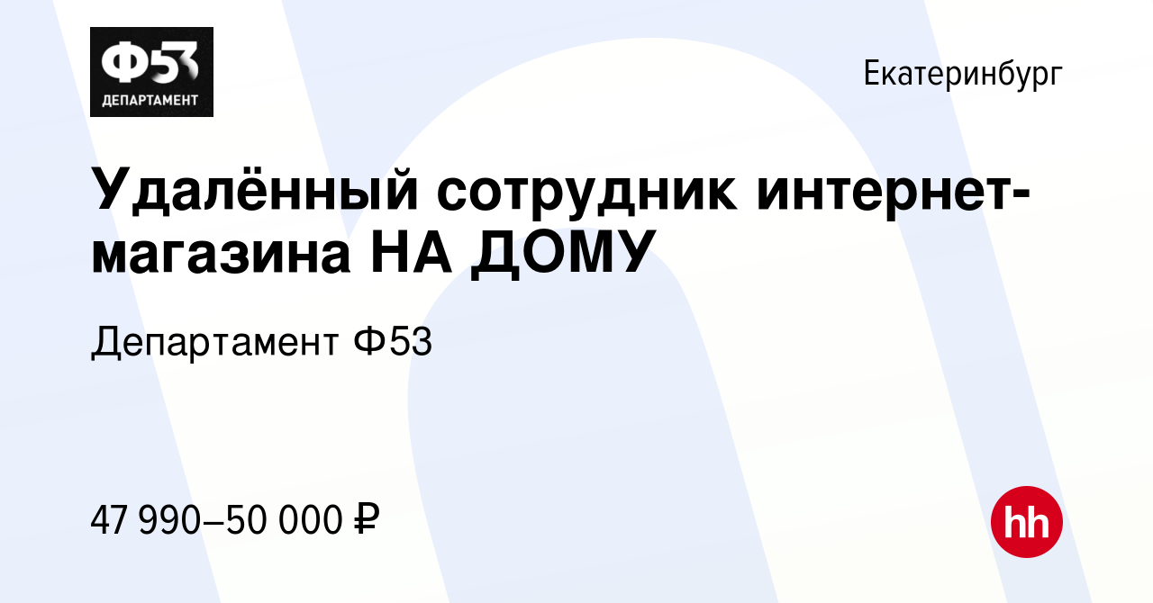 Вакансия Удалённый сотрудник интернет-магазина НА ДОМУ в Екатеринбурге,  работа в компании Департамент Ф53 (вакансия в архиве c 24 сентября 2023)