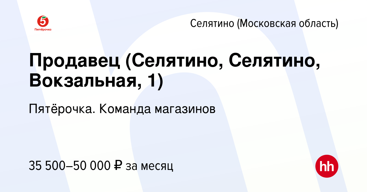 Вакансия Продавец (Селятино, Селятино, Вокзальная, 1) в Селятине, работа в  компании Пятёрочка. Команда магазинов (вакансия в архиве c 24 сентября 2023)