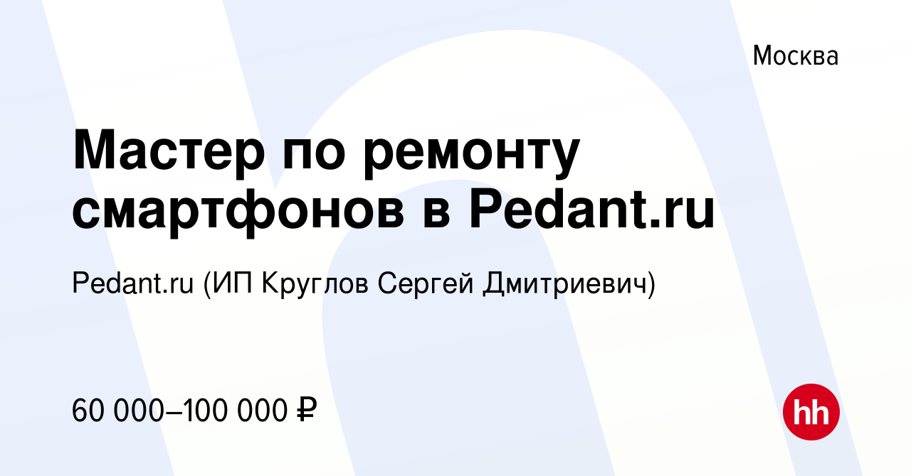 Вакансия Мастер по ремонту смартфонов в Pedant.ru в Москве, работа в  компании Pedant.ru (ИП Круглов Сергей Дмитриевич) (вакансия в архиве c 24  сентября 2023)