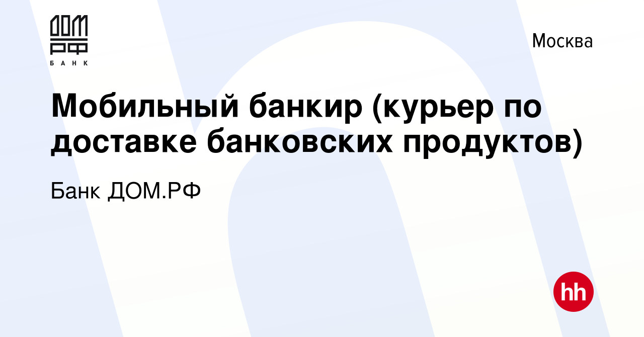 Вакансия Мобильный банкир (курьер по доставке банковских продуктов) в  Москве, работа в компании Банк ДОМ.РФ (вакансия в архиве c 19 октября 2023)