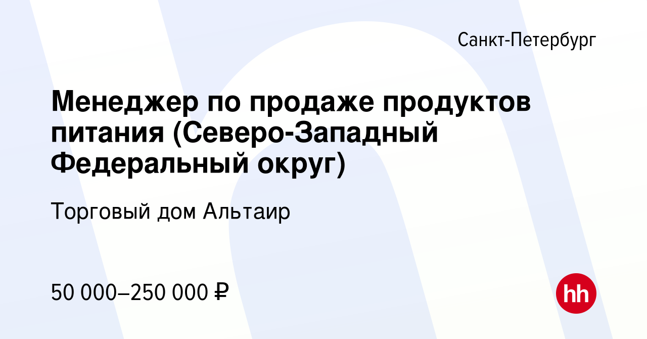 Вакансия Менеджер по продаже продуктов питания (Северо-Западный Федеральный  округ) в Санкт-Петербурге, работа в компании Торговый дом Альтаир (вакансия  в архиве c 26 сентября 2023)