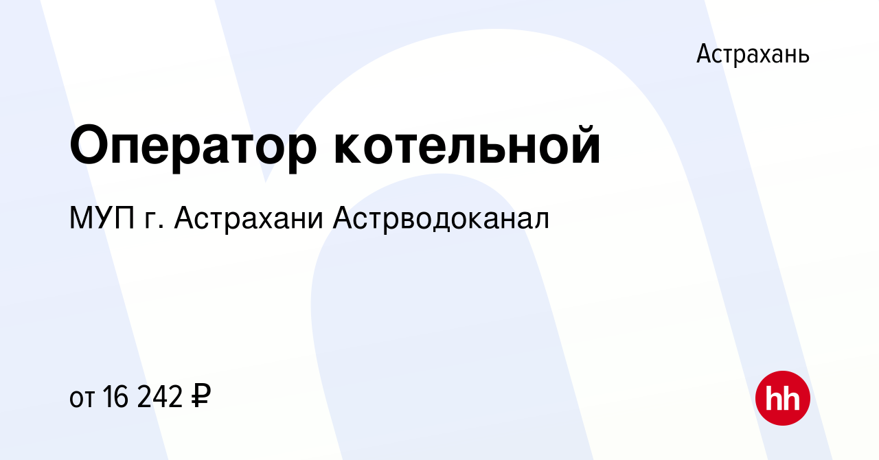 Вакансия Оператор котельной в Астрахани, работа в компании МУП г. Астрахани  Астрводоканал (вакансия в архиве c 5 сентября 2023)