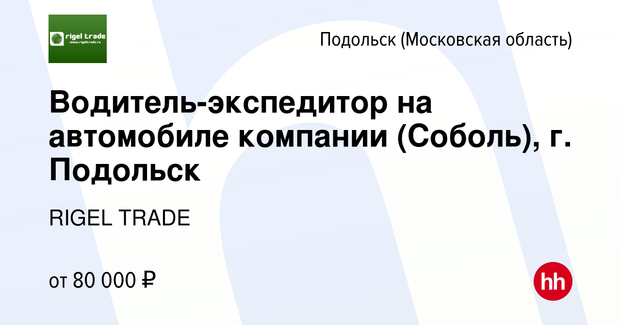 Вакансия Водитель-экспедитор на автомобиле компании (Соболь), г. Подольск в  Подольске (Московская область), работа в компании RIGEL TRADE (вакансия в  архиве c 26 сентября 2023)