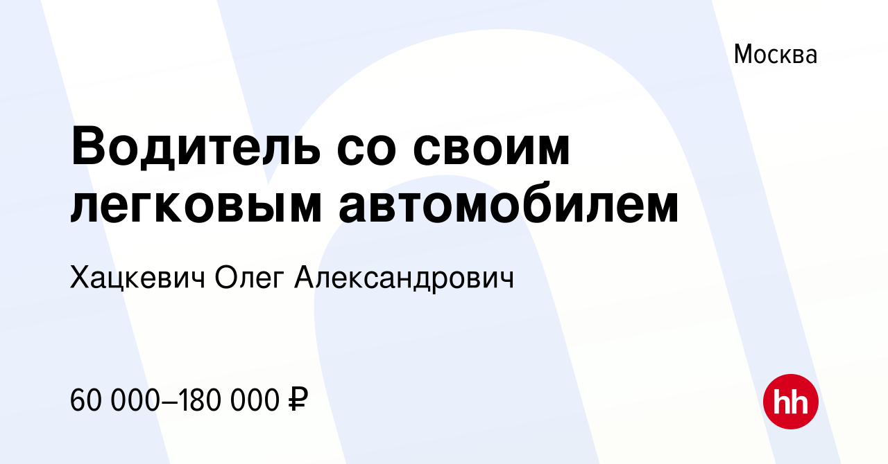 Вакансия Водитель со своим легковым автомобилем в Москве, работа в компании  Хацкевич Олег Александрович (вакансия в архиве c 26 сентября 2023)