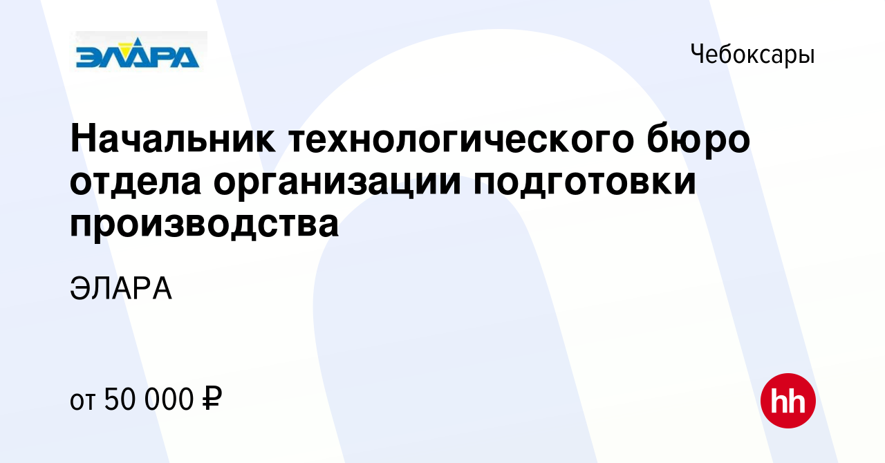 Вакансия Начальник технологического бюро отдела организации подготовки  производства в Чебоксарах, работа в компании ЭЛАРА (вакансия в архиве c 12  октября 2023)