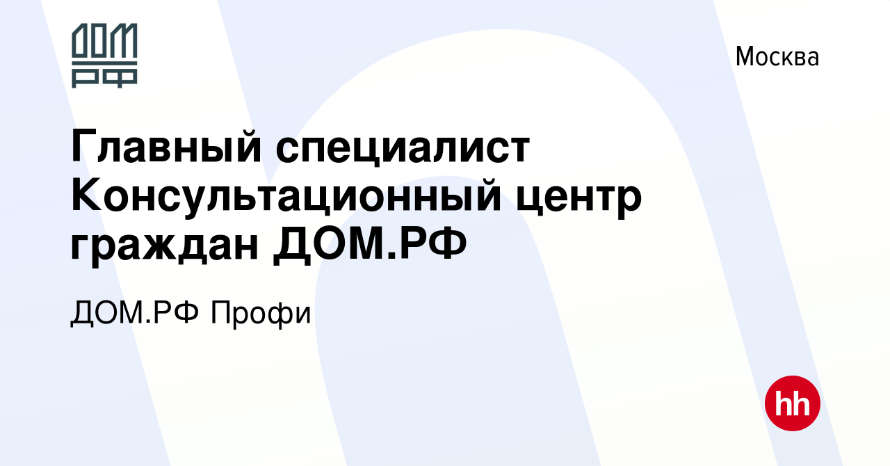 Вакансия Главный специалист Консультационный центр граждан ДОМ.РФ в Москве,  работа в компании ДОМ.РФ Профи (вакансия в архиве c 26 сентября 2023)