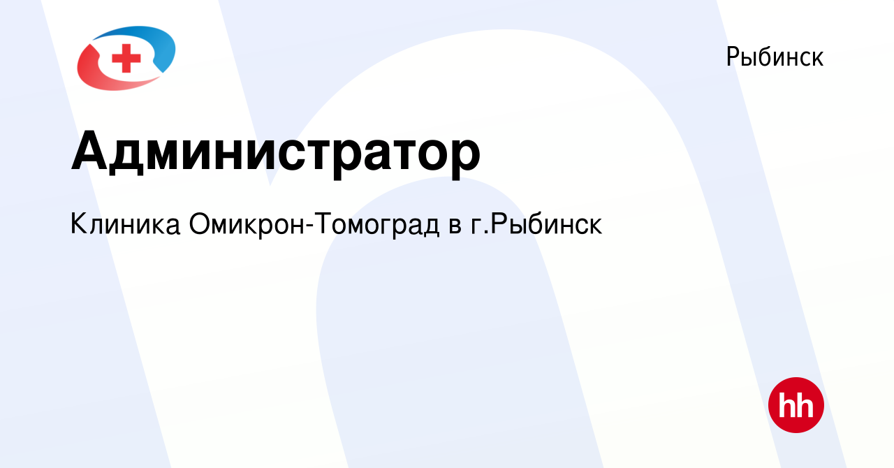 Вакансия Администратор в Рыбинске, работа в компании Клиника  Омикрон-Томоград в г.Рыбинск (вакансия в архиве c 27 сентября 2023)