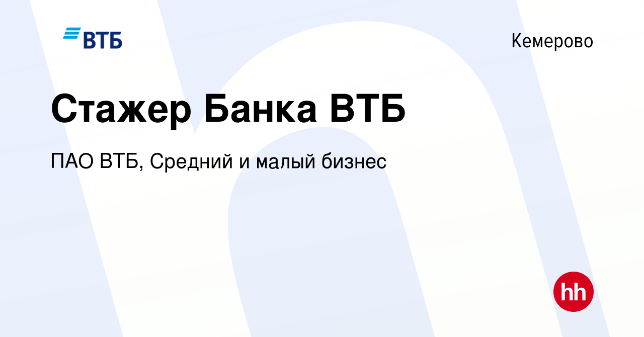 Вакансия Стажер Банка ВТБ в Кемерове, работа в компании ПАО ВТБ, Средний и  малый бизнес (вакансия в архиве c 19 октября 2023)