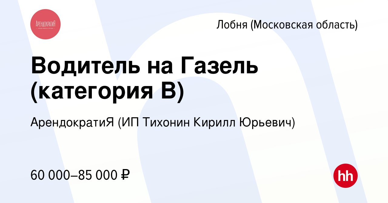 Вакансия Водитель на Газель (категория В) в Лобне, работа в компании  АрендократиЯ (ИП Тихонин Кирилл Юрьевич) (вакансия в архиве c 27 сентября  2023)