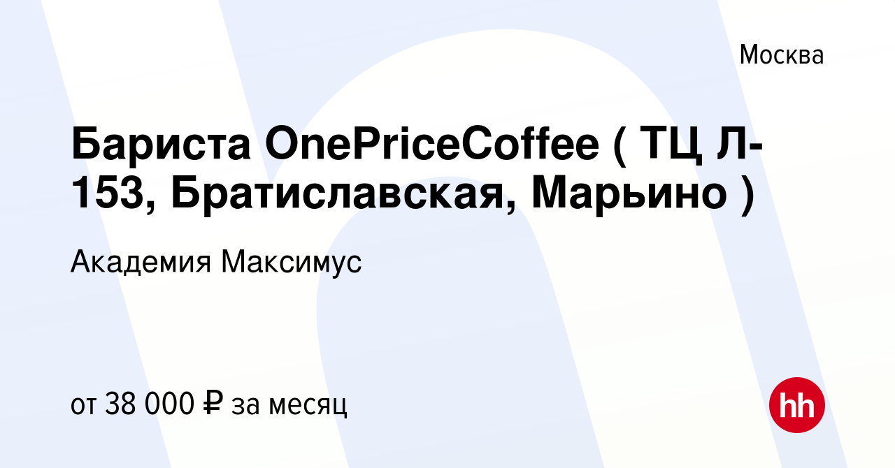 Вакансия Бариста OnePriceCoffee ( ТЦ Л-153, Братиславская, Марьино ) в  Москве, работа в компании Академия Максимус (вакансия в архиве c 27  сентября 2023)