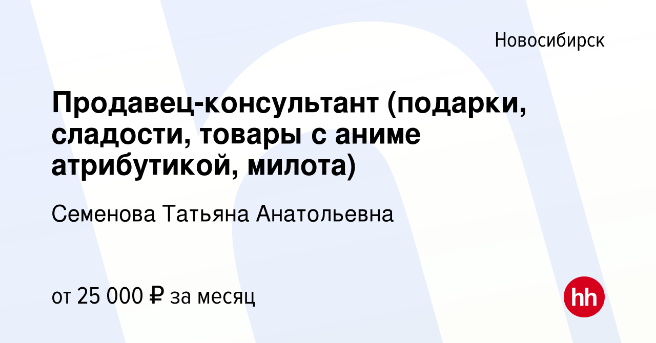 Вакансия Продавец-консультант (подарки, сладости, товары с аниме  атрибутикой, милота) в Новосибирске, работа в компании Семенова Татьяна  Анатольевна (вакансия в архиве c 27 сентября 2023)