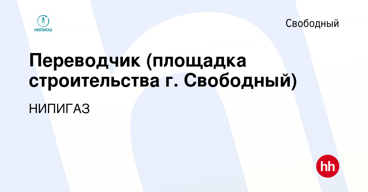 Вакансия Переводчик (площадка строительства г. Свободный) в Свободном,  работа в компании НИПИГАЗ (вакансия в архиве c 27 сентября 2023)