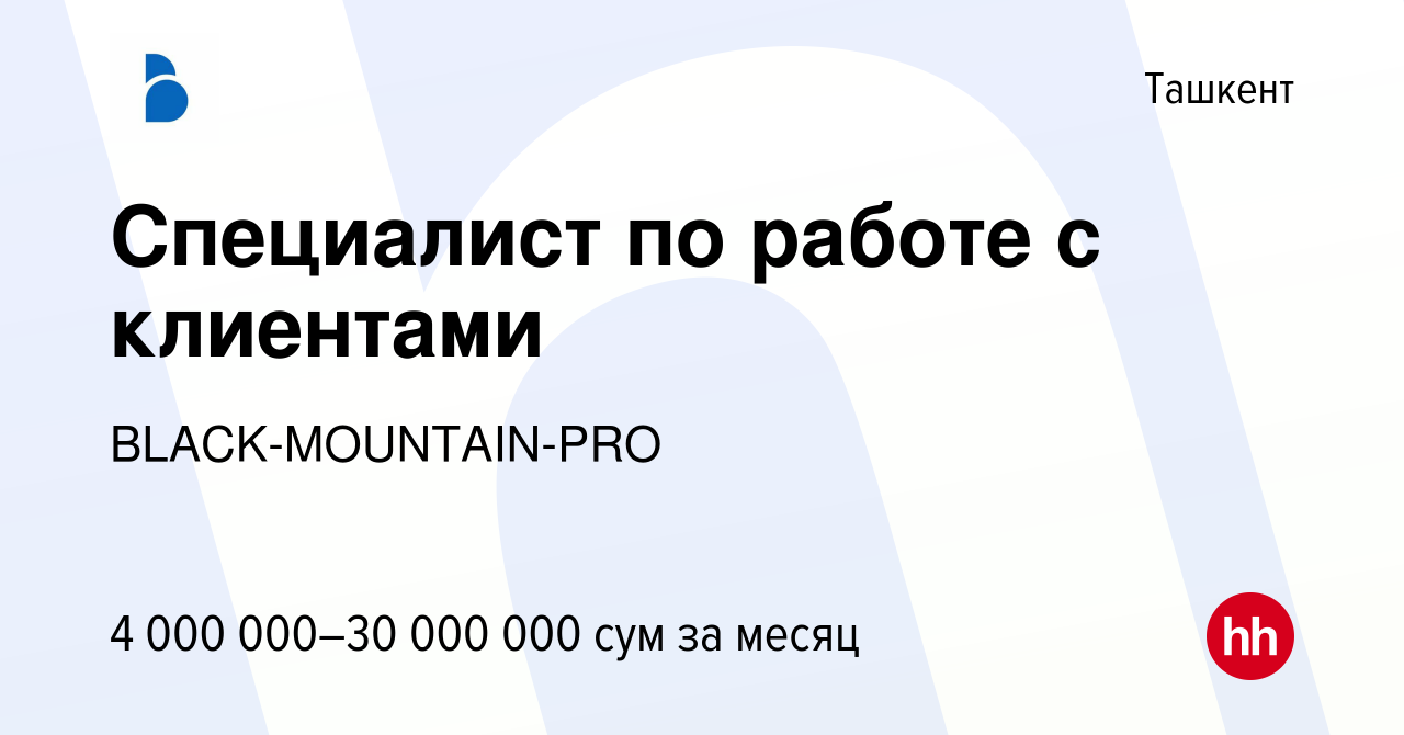 Вакансия Специалист по работе с клиентами в Ташкенте, работа в компании  BLACK-MOUNTAIN-PRO (вакансия в архиве c 28 августа 2023)