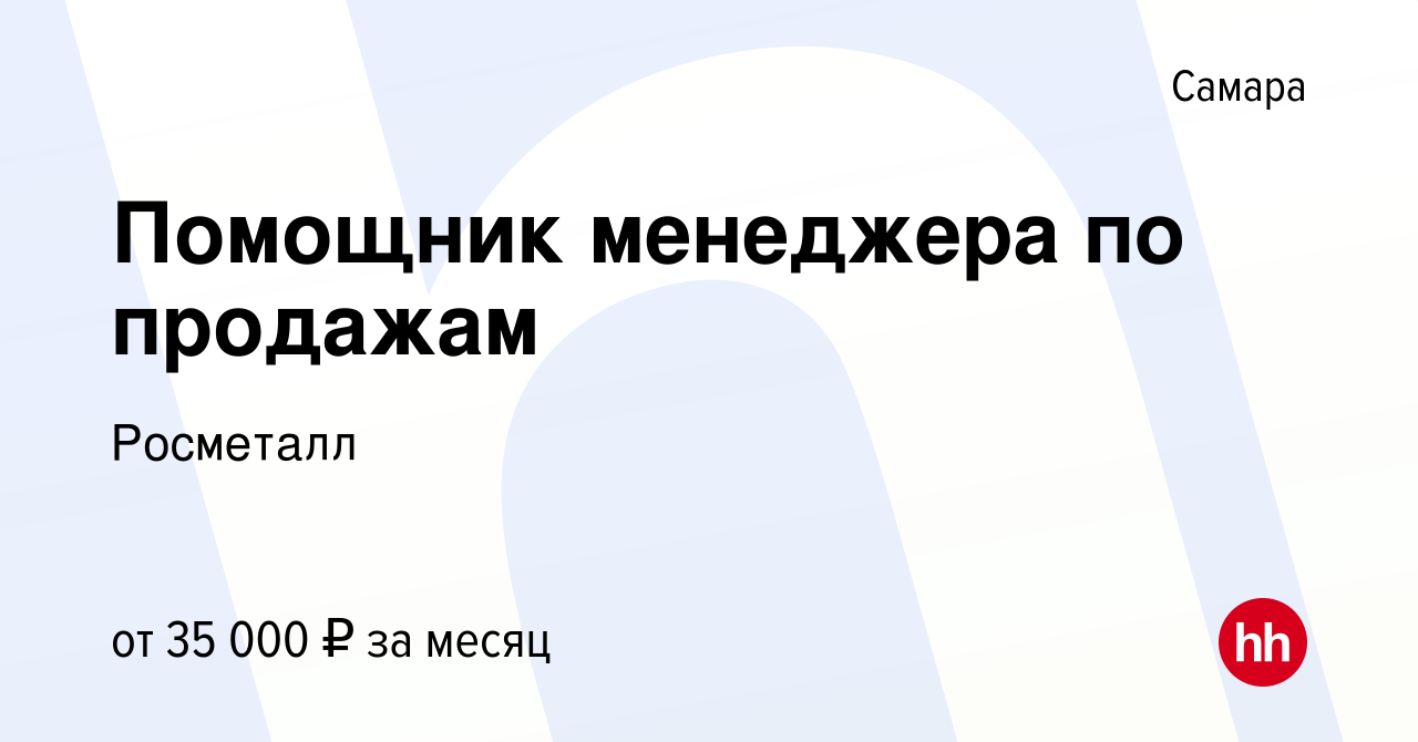 Вакансия Помощник менеджера по продажам в Самаре, работа в компании  Росметалл (вакансия в архиве c 27 сентября 2023)