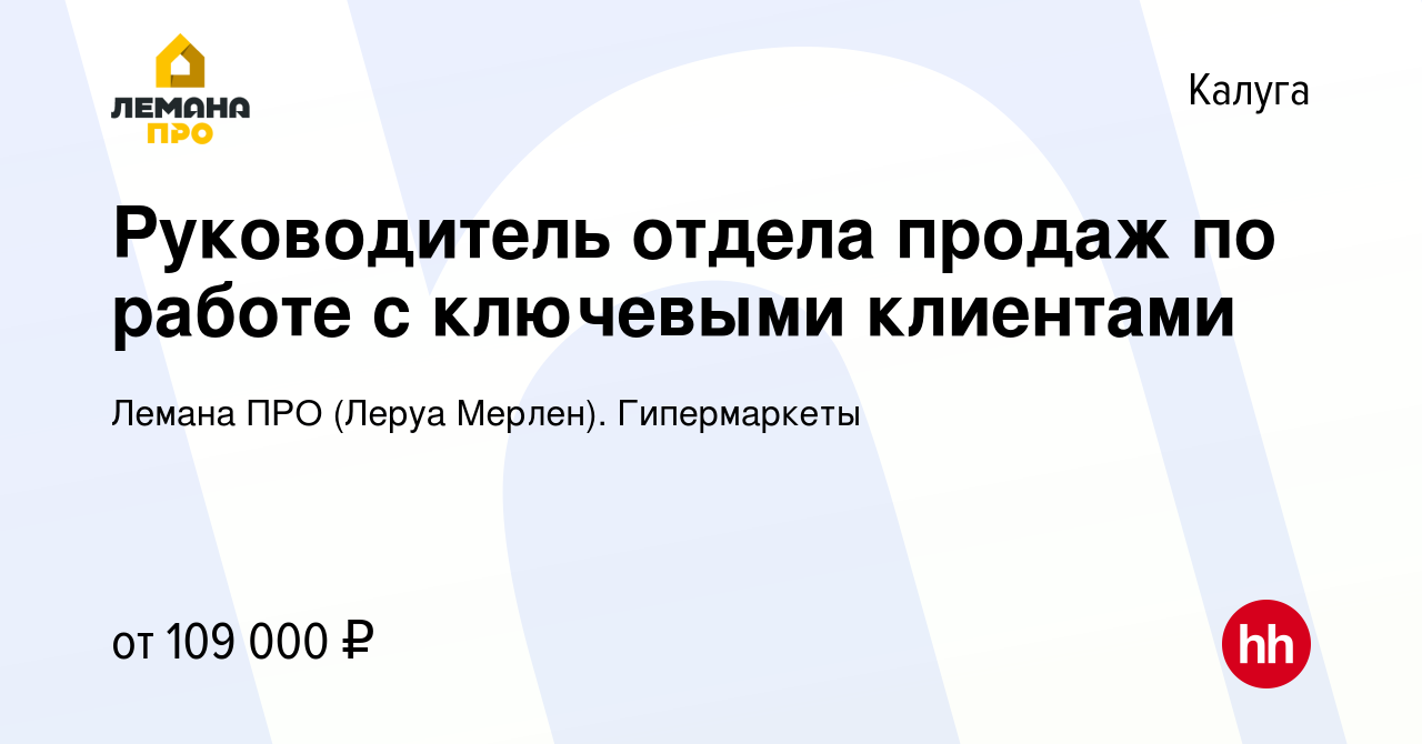 Вакансия Руководитель отдела продаж по работе с ключевыми клиентами в  Калуге, работа в компании Леруа Мерлен. Гипермаркеты (вакансия в архиве c  25 ноября 2023)