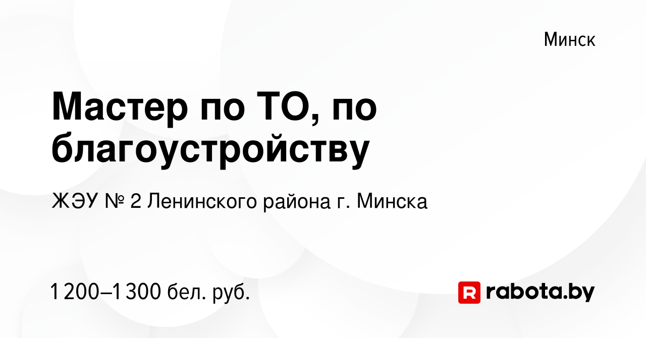 Вакансия Мастер по ТО, по благоустройству в Минске, работа в компании ЖЭУ №  2 Ленинского района г. Минска (вакансия в архиве c 6 сентября 2023)