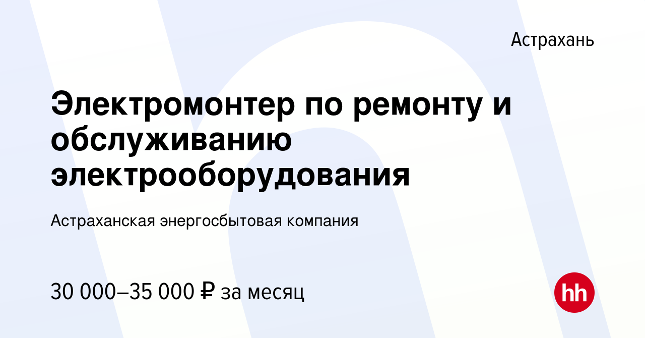 Вакансия Электромонтер по ремонту и обслуживанию электрооборудования в  Астрахани, работа в компании Астраханская энергосбытовая компания (вакансия  в архиве c 22 октября 2023)