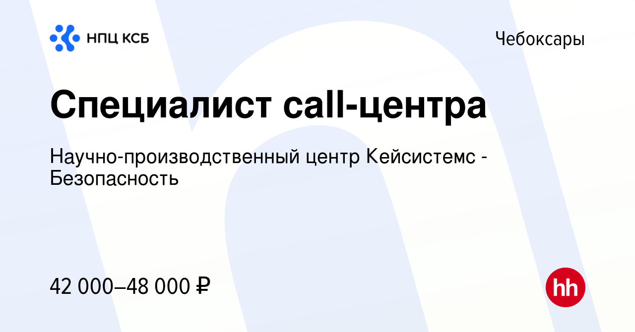 Вакансия Специалист call-центра в Чебоксарах, работа в компании  Научно-производственный центр Кейсистемс - Безопасность