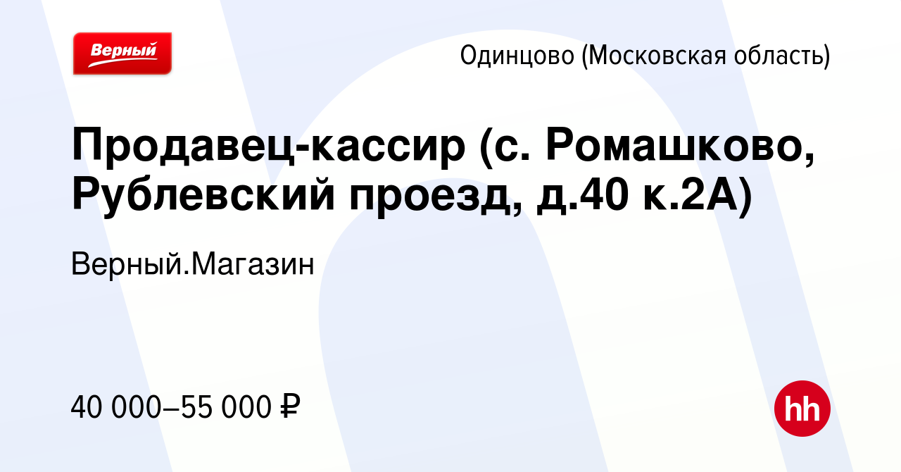 Вакансия Продавец-кассир (с. Ромашково, Рублевский проезд, д.40 к.2А) в  Одинцово, работа в компании Верный.Магазин (вакансия в архиве c 27 сентября  2023)