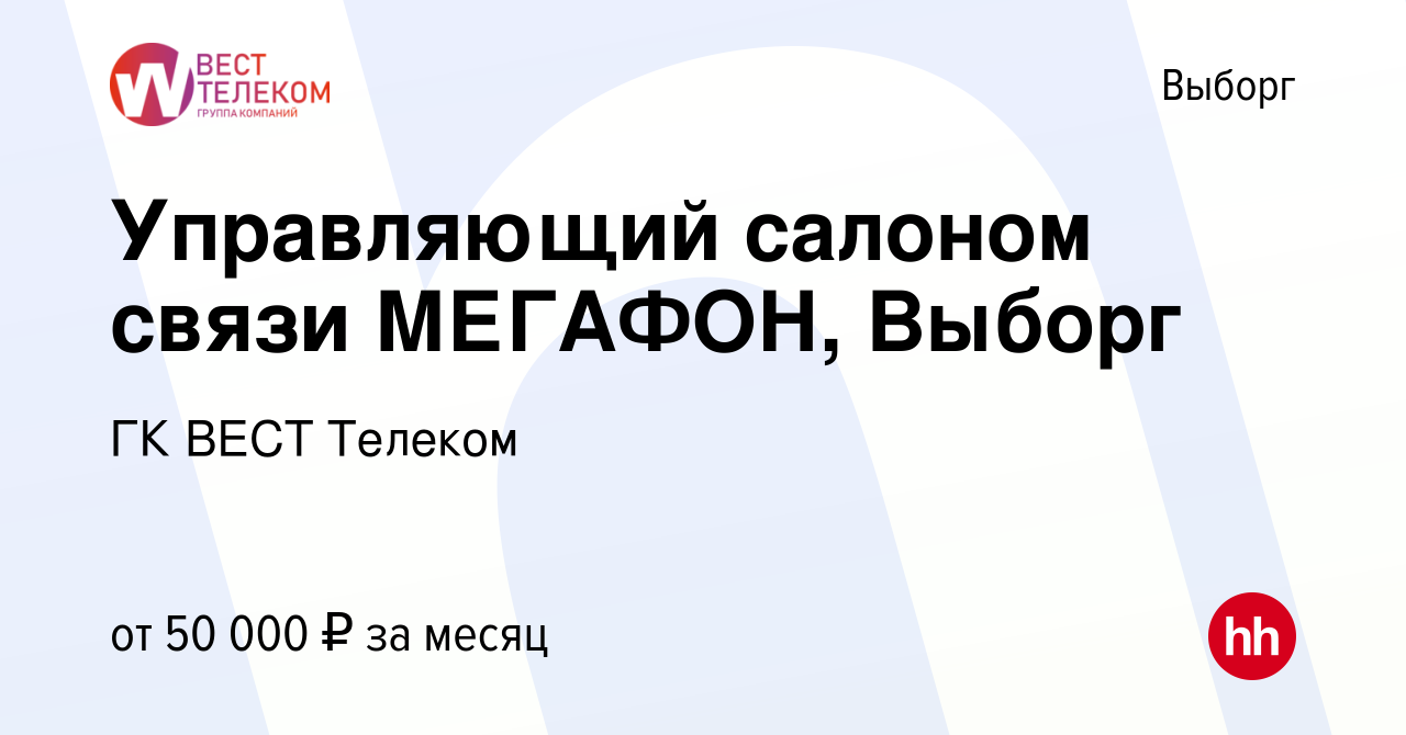 Вакансия Управляющий салоном связи МЕГАФОН, Выборг в Выборге, работа в  компании ГК ВЕСТ Телеком (вакансия в архиве c 27 сентября 2023)