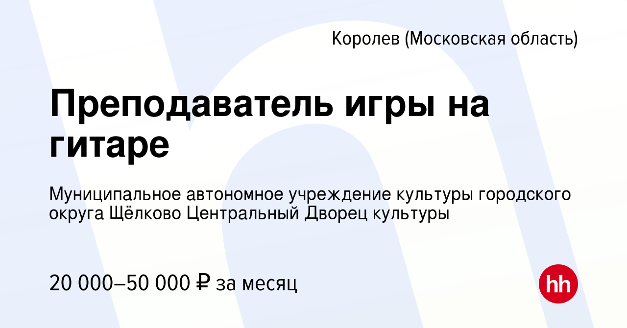 Вакансия Преподаватель игры на гитаре в Королеве, работа в компании  Муниципальное автономное учреждение культуры городского округа Щёлково  Центральный Дворец культуры (вакансия в архиве c 27 сентября 2023)