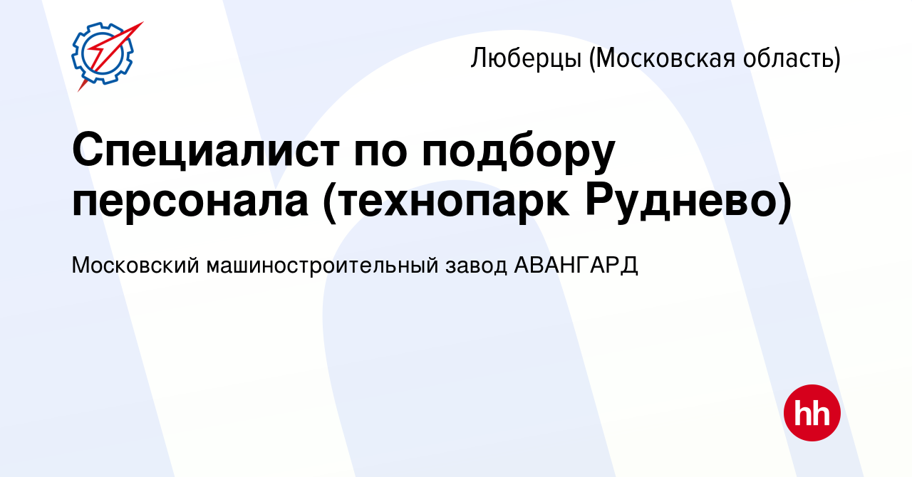 Вакансия Специалист по подбору персонала (технопарк Руднево) в Люберцах  (Московская область), работа в компании Московский машиностроительный завод  АВАНГАРД (вакансия в архиве c 18 марта 2024)