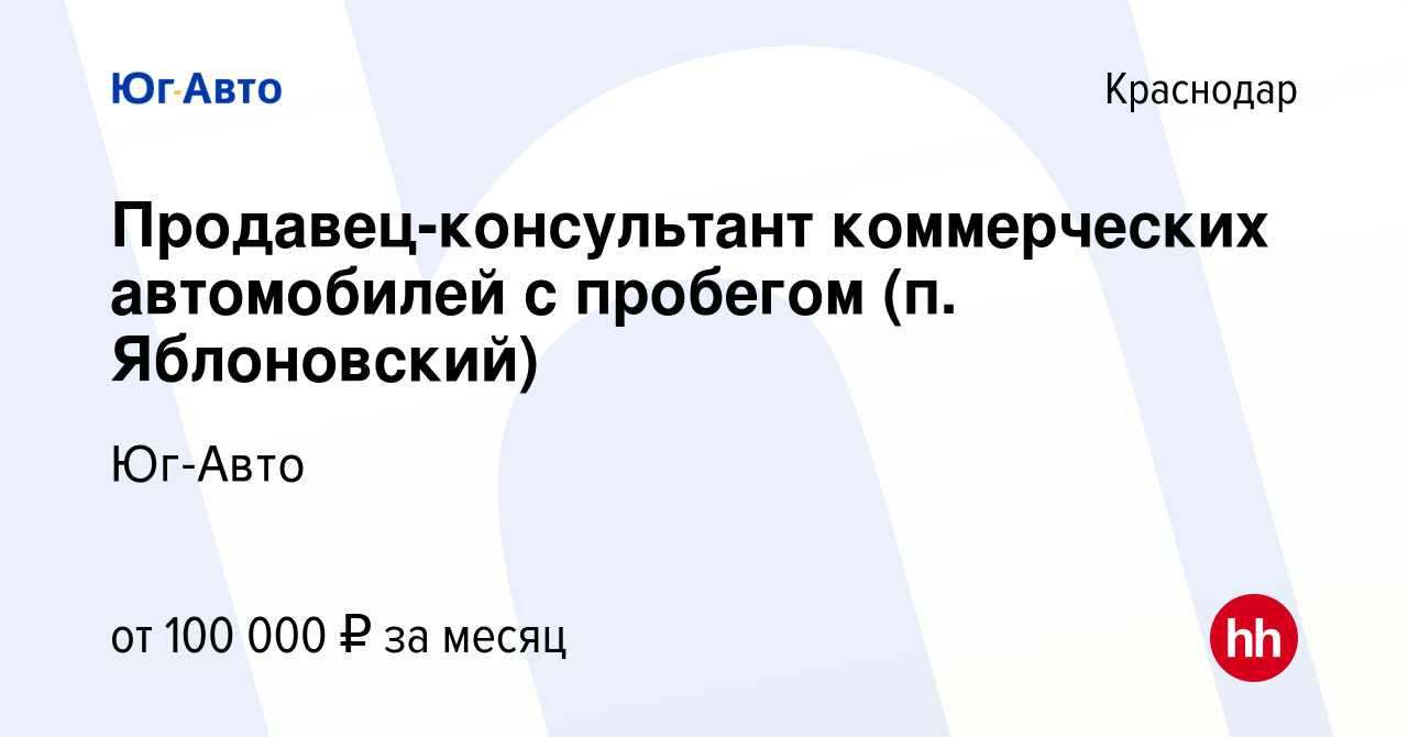 Вакансия Продавец-консультант коммерческих автомобилей с пробегом (п.  Яблоновский) в Краснодаре, работа в компании Юг-Авто (вакансия в архиве c  29 сентября 2023)