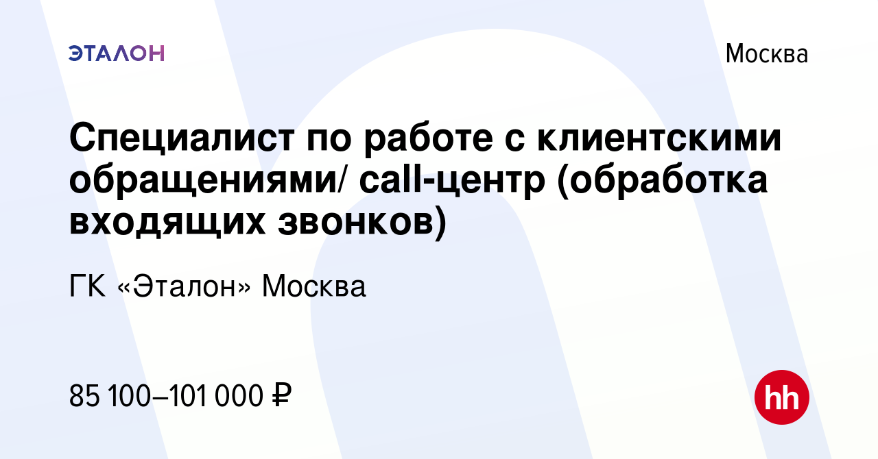 Вакансия Специалист по работе с клиентскими обращениями/ call-центр  (обработка входящих звонков) в Москве, работа в компании ГК «Эталон» Москва  (вакансия в архиве c 14 апреля 2024)