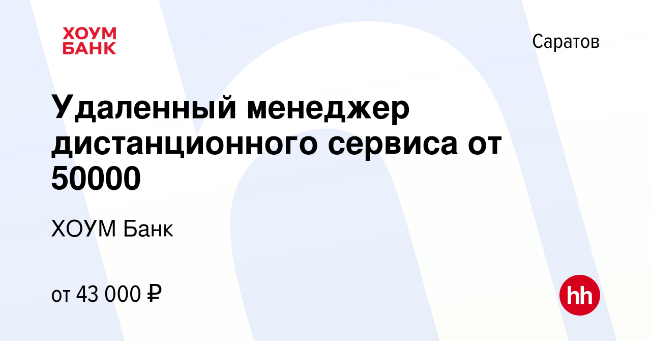 Вакансия Удаленный менеджер дистанционного сервиса от 50000 в Саратове,  работа в компании ХОУМ Банк (вакансия в архиве c 28 декабря 2023)