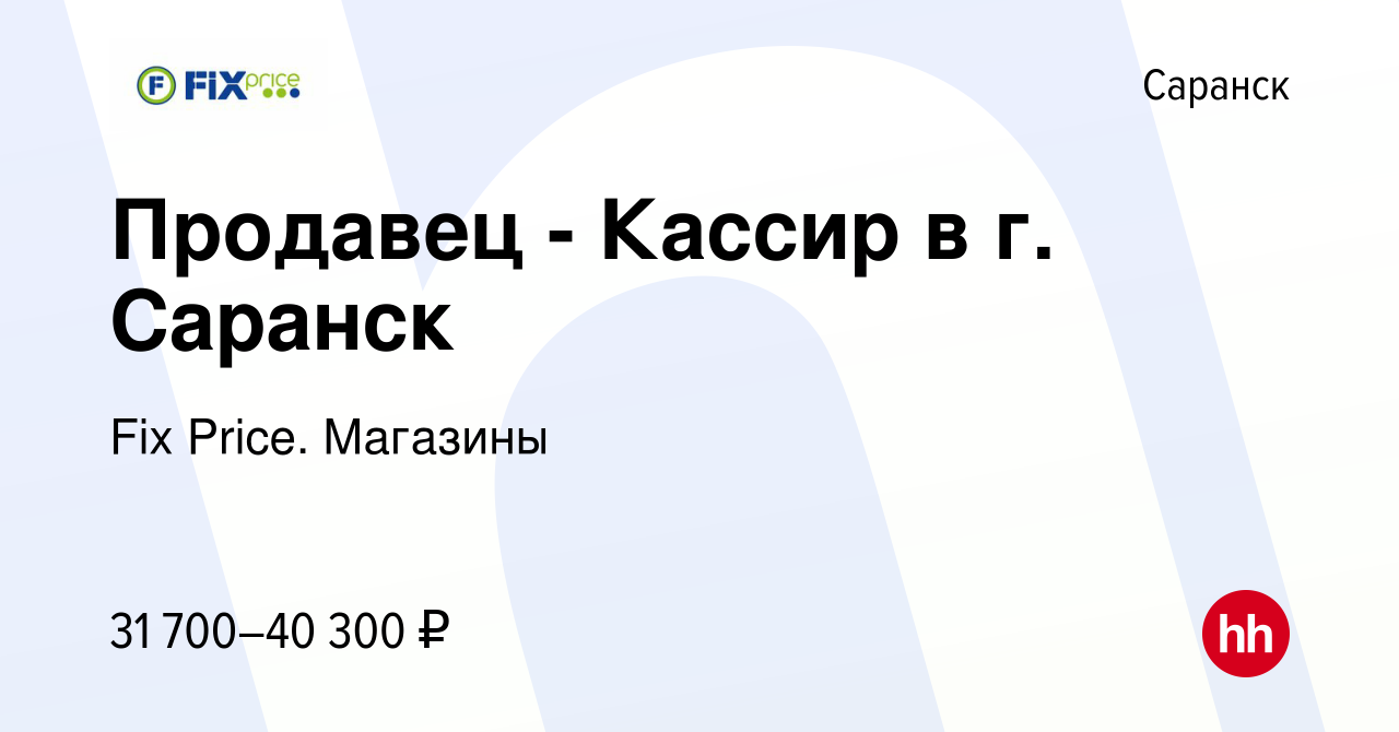 Вакансия Продавец - Кассир в г. Саранск в Саранске, работа в компании Fix  Price. Магазины (вакансия в архиве c 27 сентября 2023)