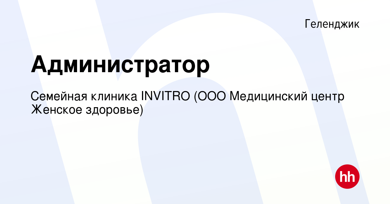 Вакансия Администратор в Геленджике, работа в компании Семейная клиника  INVITRO (ООО Медицинский центр Женское здоровье) (вакансия в архиве c 27  сентября 2023)