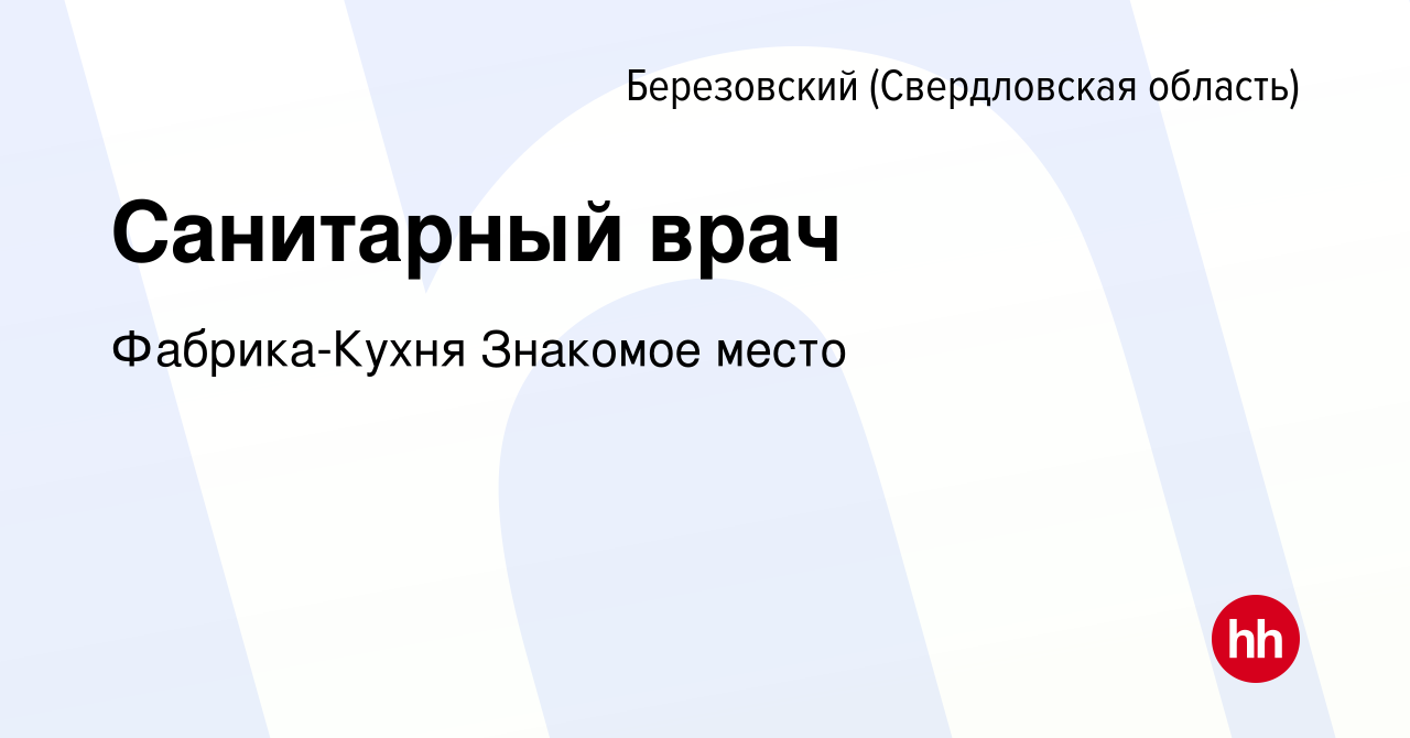 Вакансия Санитарный врач в Березовском, работа в компании Фабрика-Кухня  Знакомое место (вакансия в архиве c 5 сентября 2023)