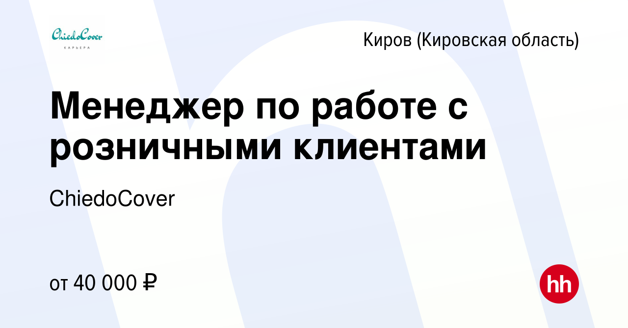 Вакансия Менеджер по работе с розничными клиентами в Кирове (Кировская  область), работа в компании ChiedoCover (вакансия в архиве c 14 марта 2024)