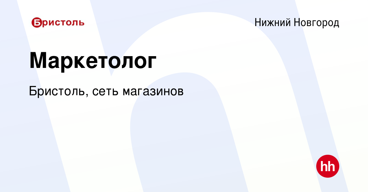 Вакансия Маркетолог в Нижнем Новгороде, работа в компании Бристоль, сеть  магазинов (вакансия в архиве c 6 марта 2024)