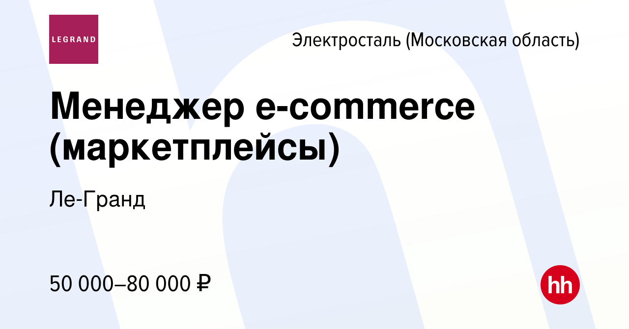 Вакансия Менеджер e-commerce (маркетплейсы) в Электростали, работа в  компании Ле-Гранд (вакансия в архиве c 27 сентября 2023)