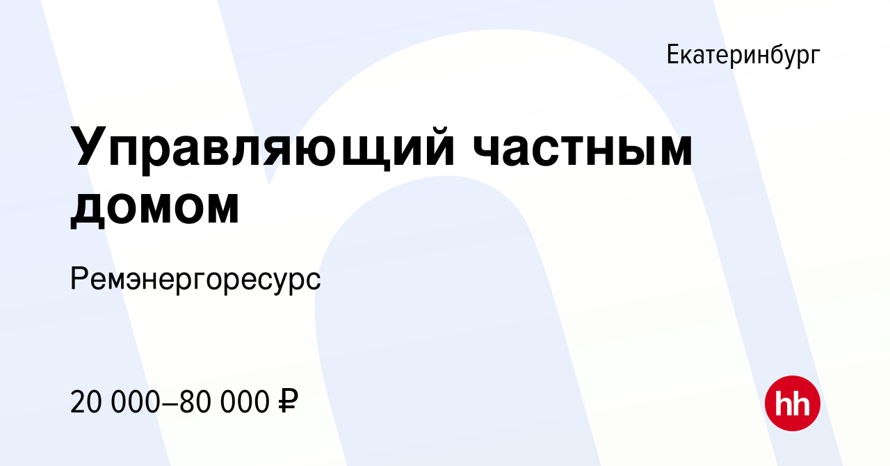 Вакансия Управляющий частным домом в Екатеринбурге, работа в компании  Ремэнергоресурс (вакансия в архиве c 27 сентября 2023)