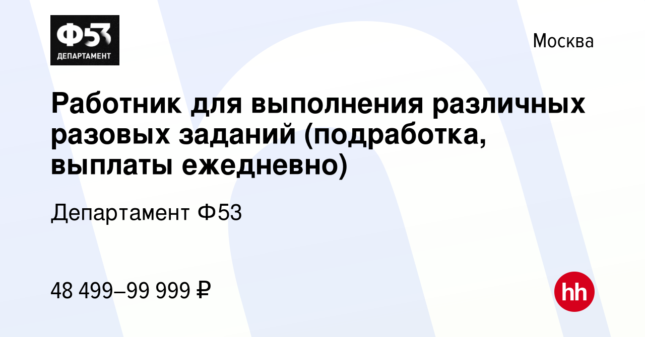 Вакансия Работник для выполнения различных разовых заданий (подработка,  выплаты ежедневно) в Москве, работа в компании Департамент Ф53 (вакансия в  архиве c 28 августа 2023)