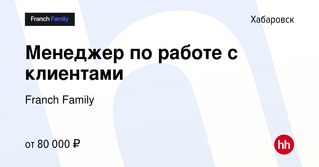 Вакансия Менеджер по работе с клиентами в Хабаровске, работа в компании  Franch Family (вакансия в архиве c 25 декабря 2023)