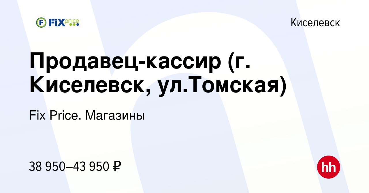 Вакансия Продавец-кассир (г. Киселевск, ул.Томская) в Киселевске, работа в  компании Fix Price. Магазины (вакансия в архиве c 1 декабря 2023)