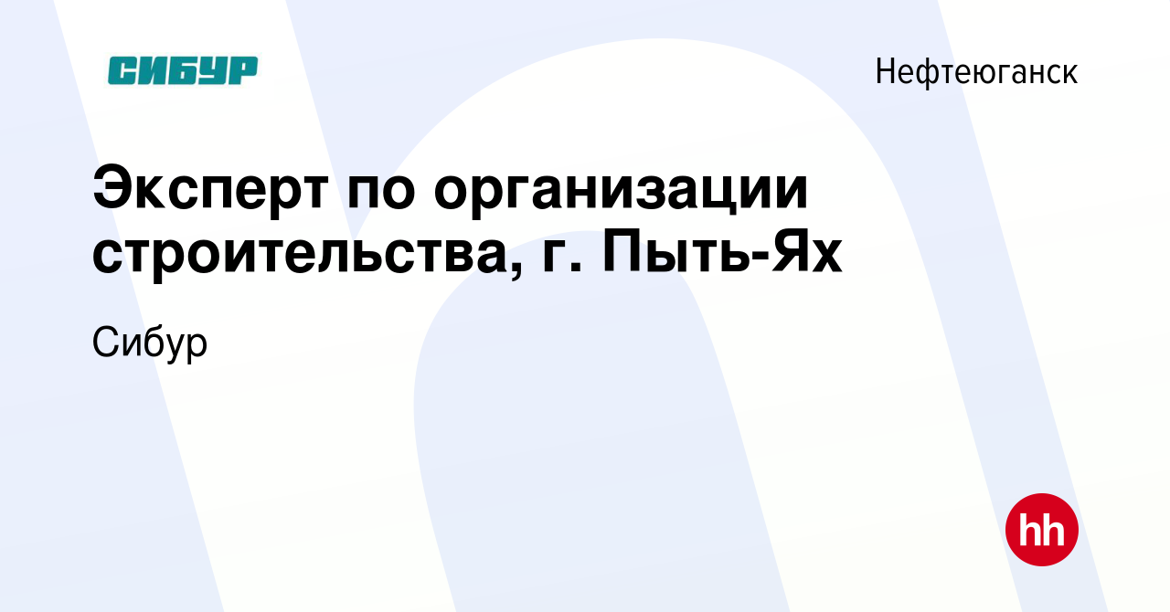 Вакансия Эксперт по организации строительства, г. Пыть-Ях в Нефтеюганске,  работа в компании Сибур (вакансия в архиве c 27 сентября 2023)