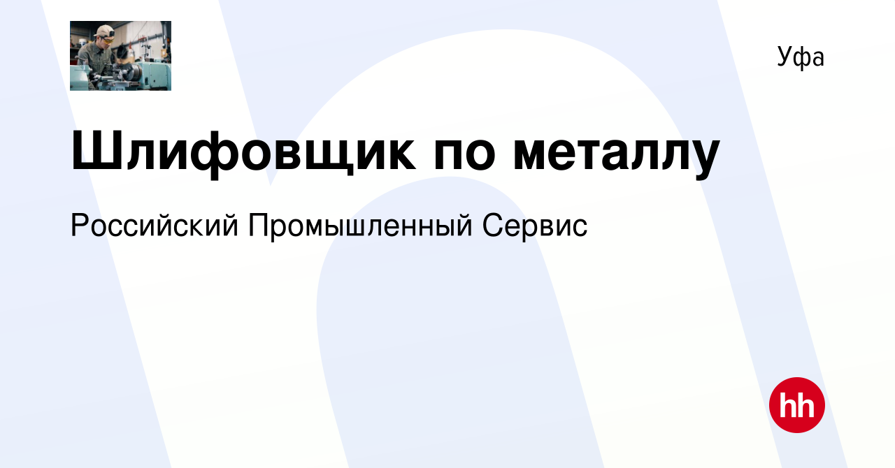 Вакансия Шлифовщик по металлу в Уфе, работа в компании Российский  Промышленный Сервис (вакансия в архиве c 27 сентября 2023)