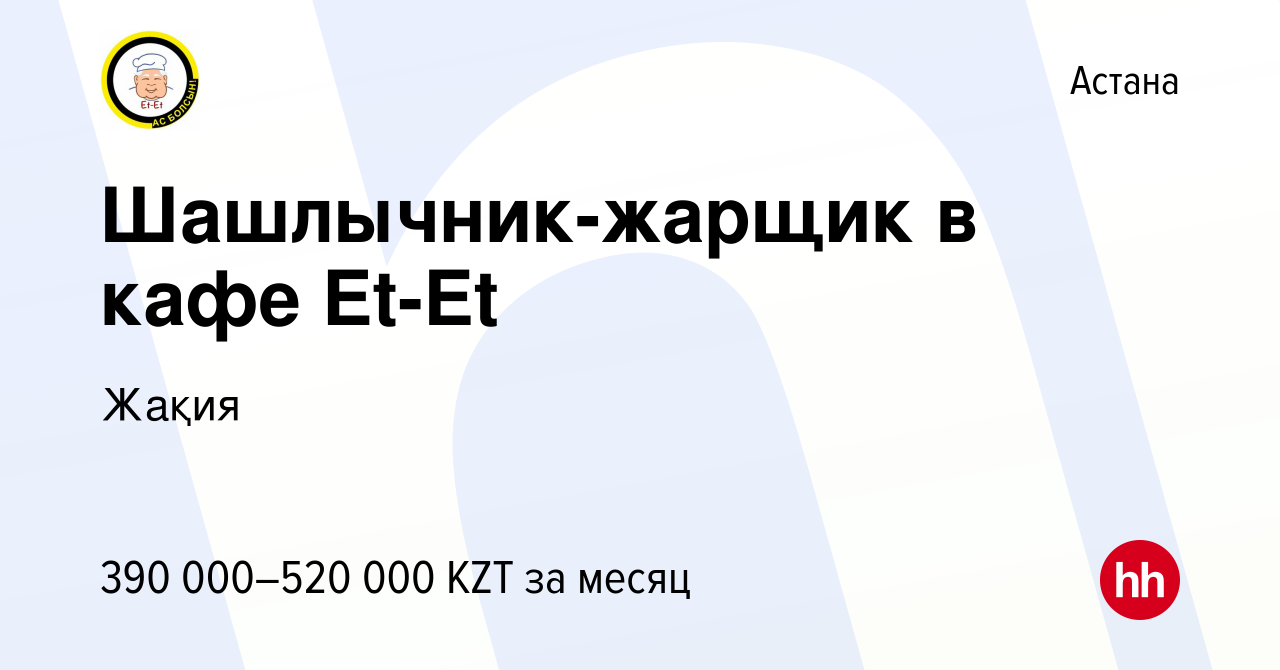 Вакансия Шашлычник-жарщик в кафе Et-Et в Астане, работа в компании Жақия  (вакансия в архиве c 27 сентября 2023)