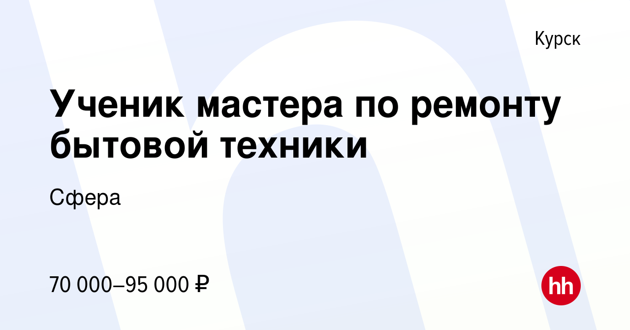 Вакансия Ученик мастера по ремонту бытовой техники в Курске, работа в  компании Сфера (вакансия в архиве c 28 сентября 2023)