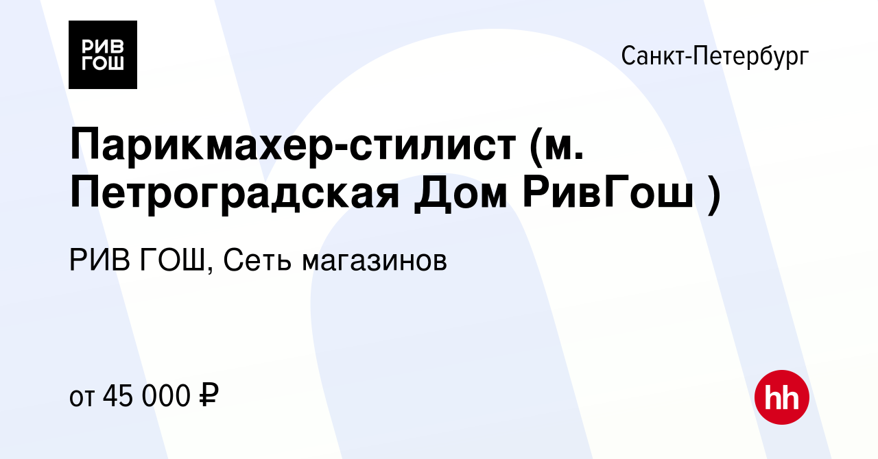 Вакансия Парикмахер-стилист (м. Петроградская Дом РивГош ) в  Санкт-Петербурге, работа в компании РИВ ГОШ, Сеть магазинов (вакансия в  архиве c 20 марта 2024)