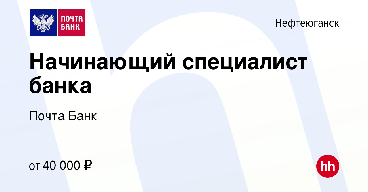 Вакансия Начинающий специалист банка в Нефтеюганске, работа в компании  Почта Банк (вакансия в архиве c 4 декабря 2023)