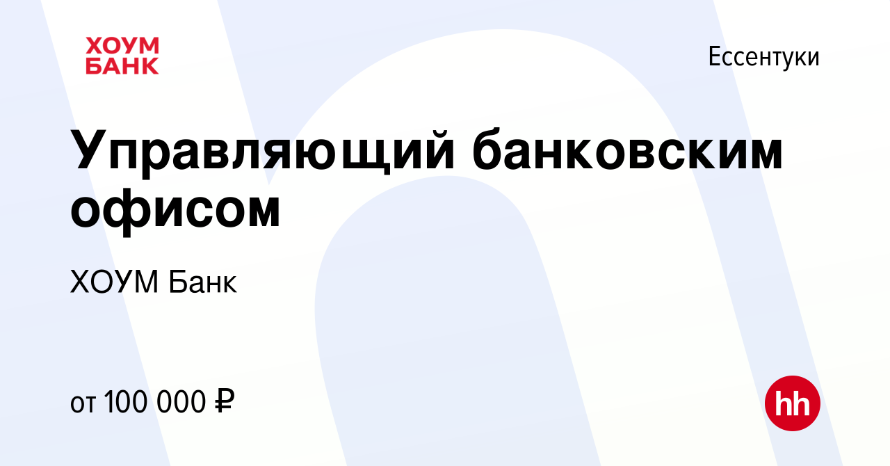 Вакансия Управляющий банковским офисом в Ессентуки, работа в компании ХОУМ  Банк (вакансия в архиве c 8 сентября 2023)