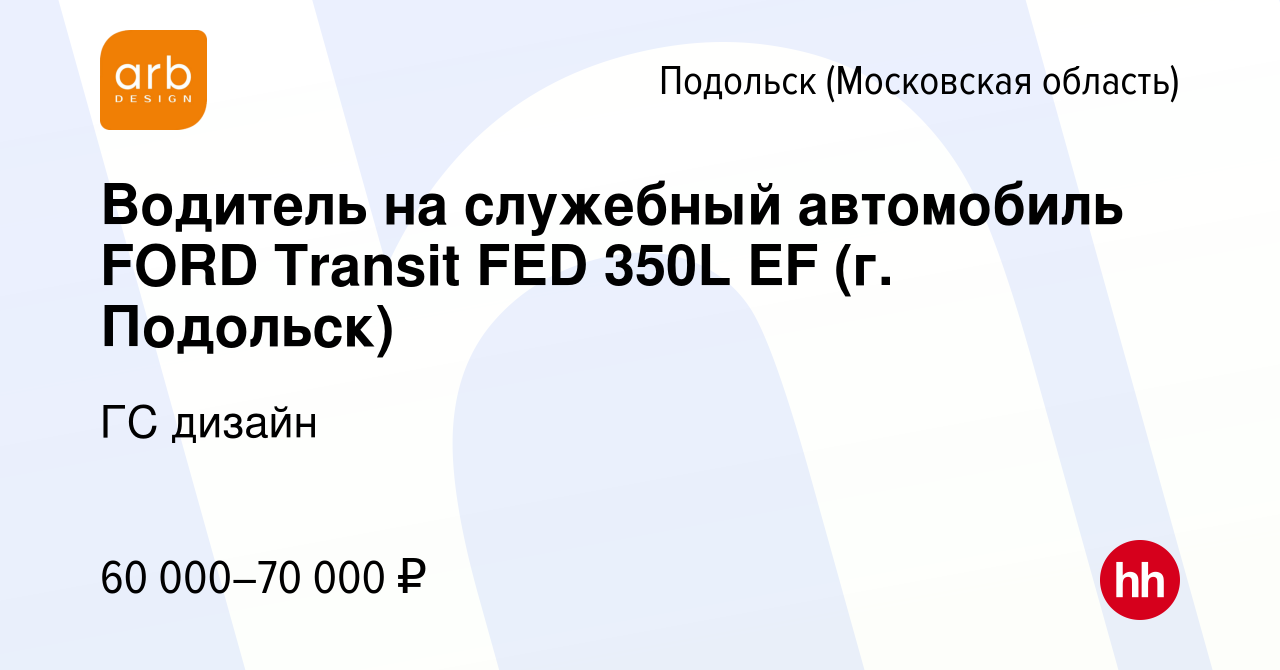 Вакансия Водитель на служебный автомобиль FORD Transit FED 350L EF (г.  Подольск) в Подольске (Московская область), работа в компании ГС дизайн  (вакансия в архиве c 24 сентября 2023)